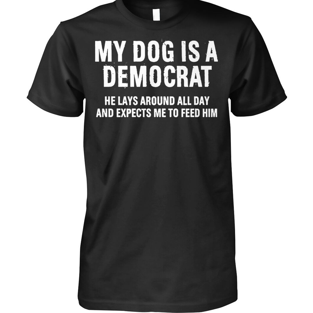 My dog is a democrat he lays around all day shirt